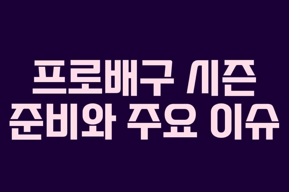 프로배구 시즌 준비와 주요 이슈