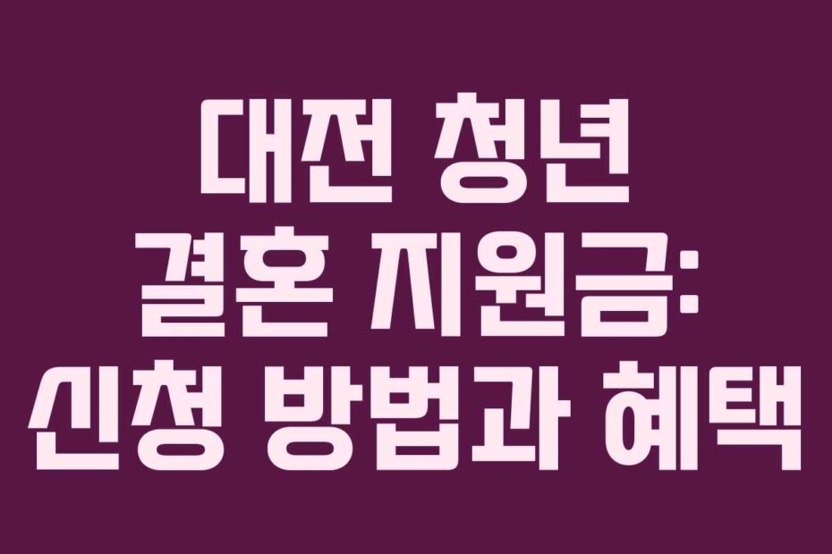 대전 청년 결혼 지원금: 신청 방법과 혜택