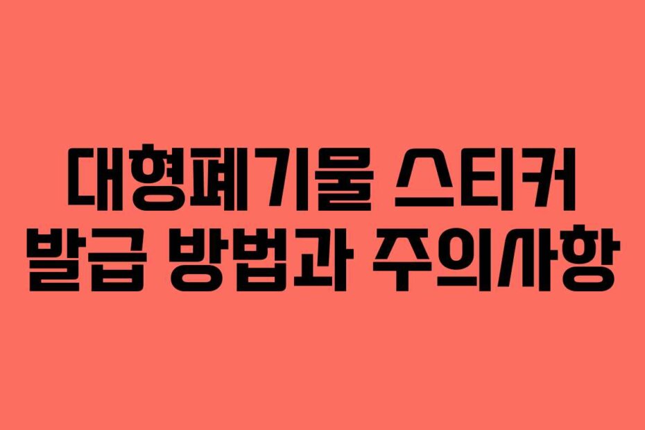 대형폐기물 스티커 발급 방법과 주의사항