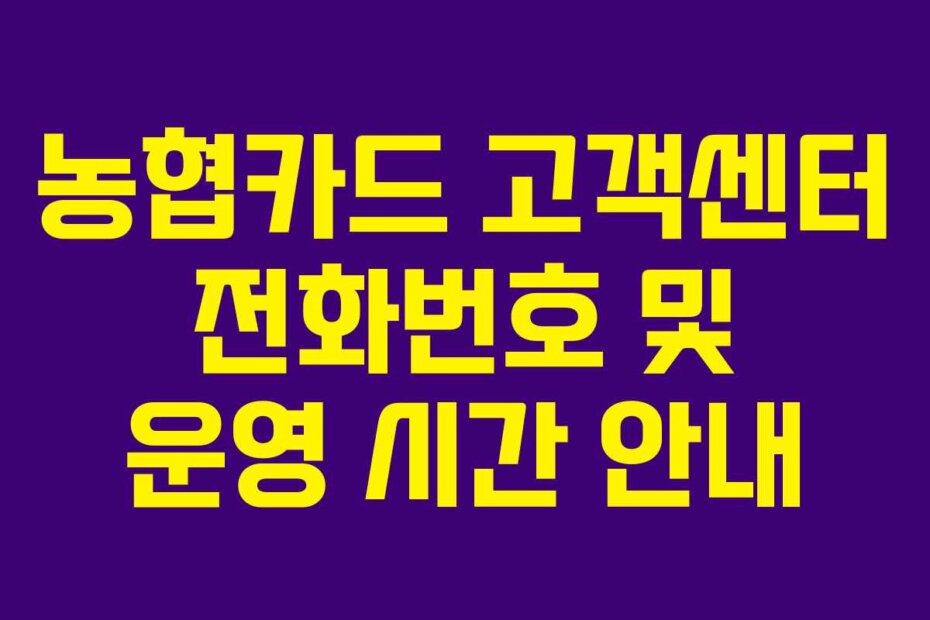 농협카드 고객센터 전화번호 및 운영 시간 안내