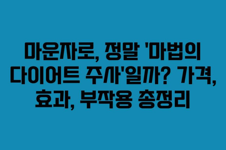 마운자로, 정말 ‘마법의 다이어트 주사’일까? 가격, 효과, 부작용 총정리