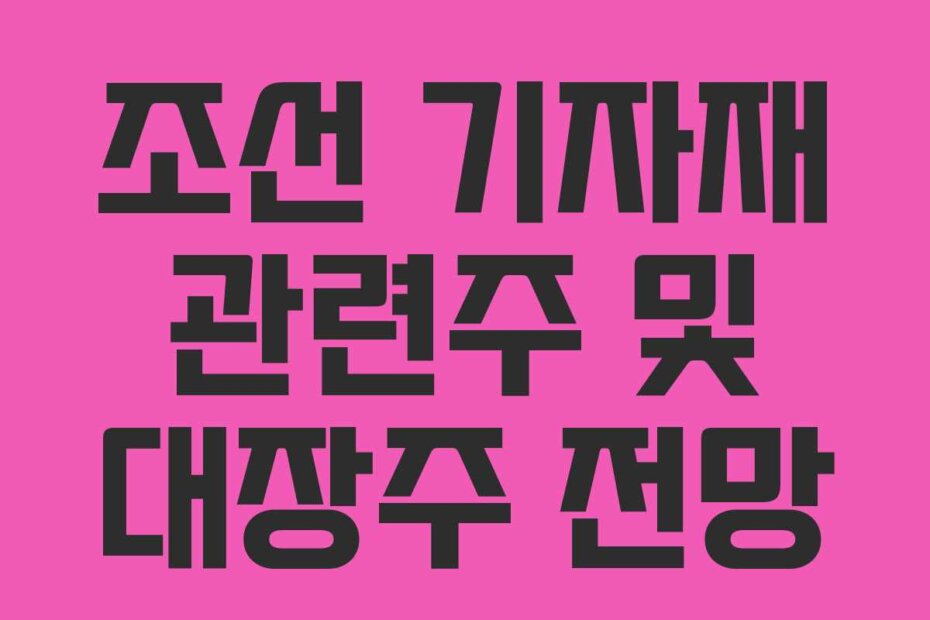 조선 기자재 관련주 및 대장주 전망