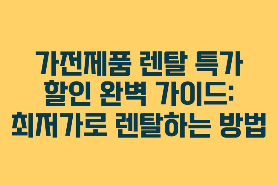 가전제품 렌탈 특가 할인 완벽 가이드: 최저가로 렌탈하는 방법