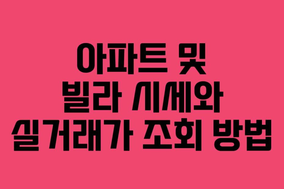 아파트 및 빌라 시세와 실거래가 조회 방법