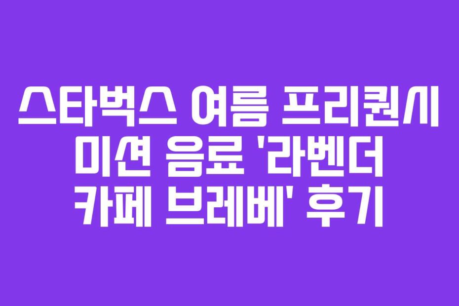스타벅스 여름 프리퀀시 미션 음료 ‘라벤더 카페 브레베’ 후기