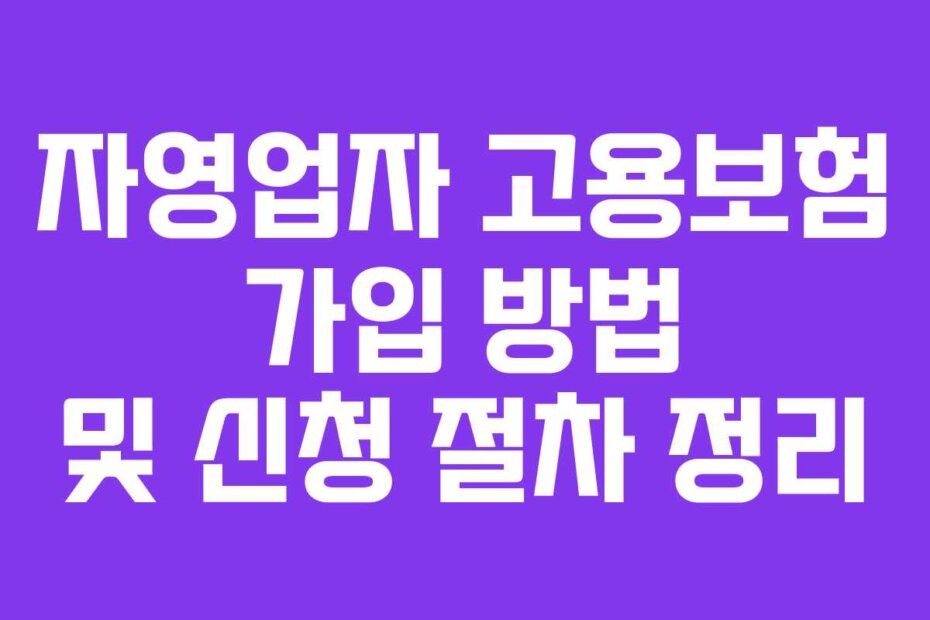 자영업자 고용보험 가입 방법 및 신청 절차 정리