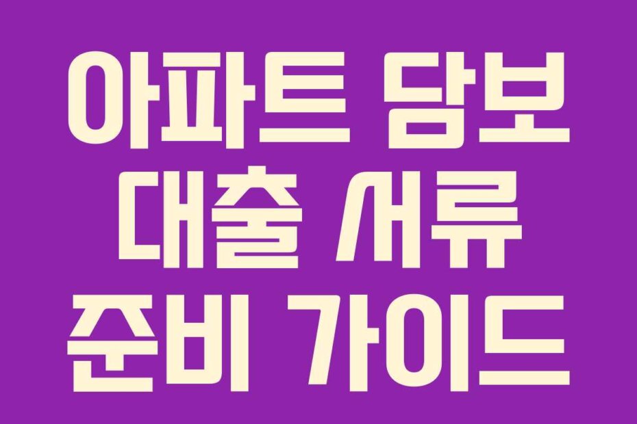 아파트 담보 대출 서류 준비 가이드