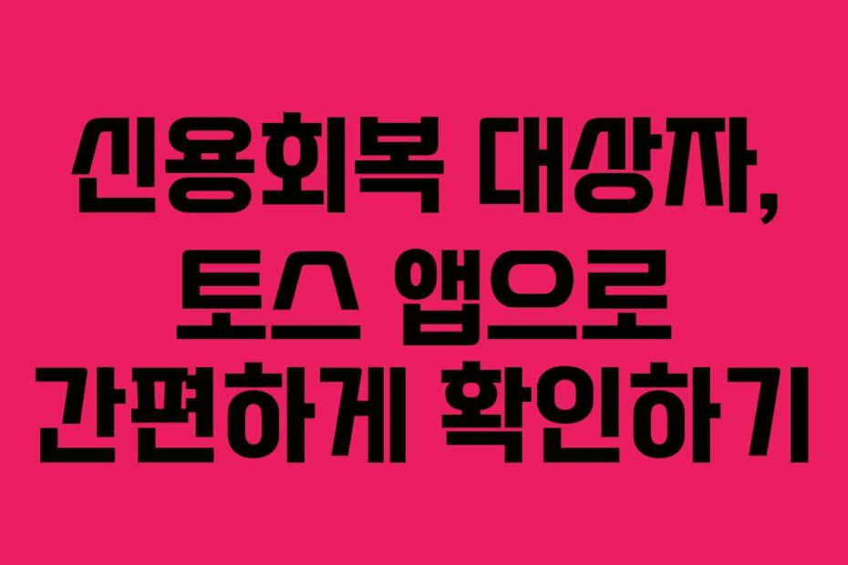 신용회복 대상자, 토스 앱으로 간편하게 확인하기