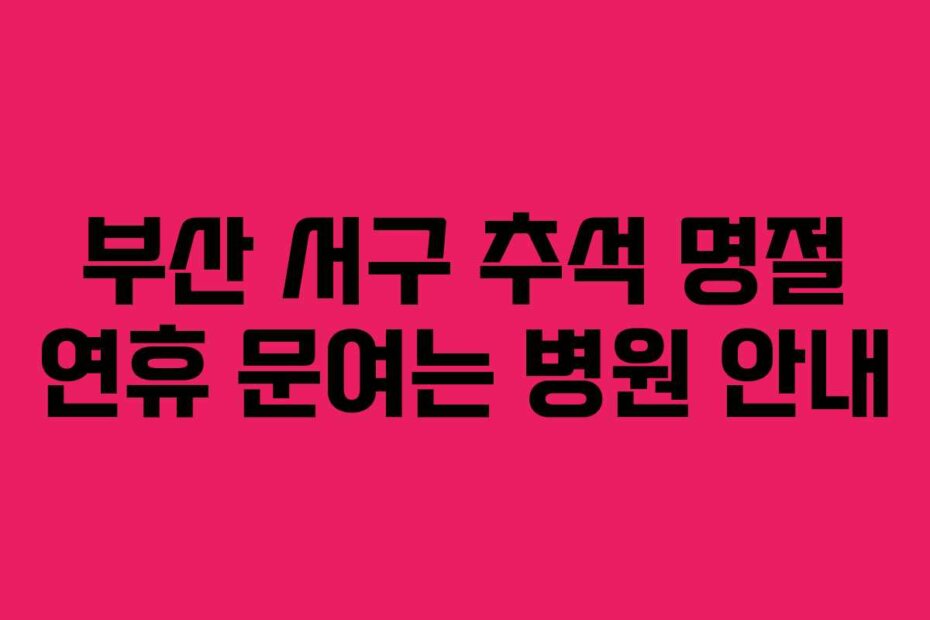 부산 서구 추석 명절 연휴 문여는 병원 안내
