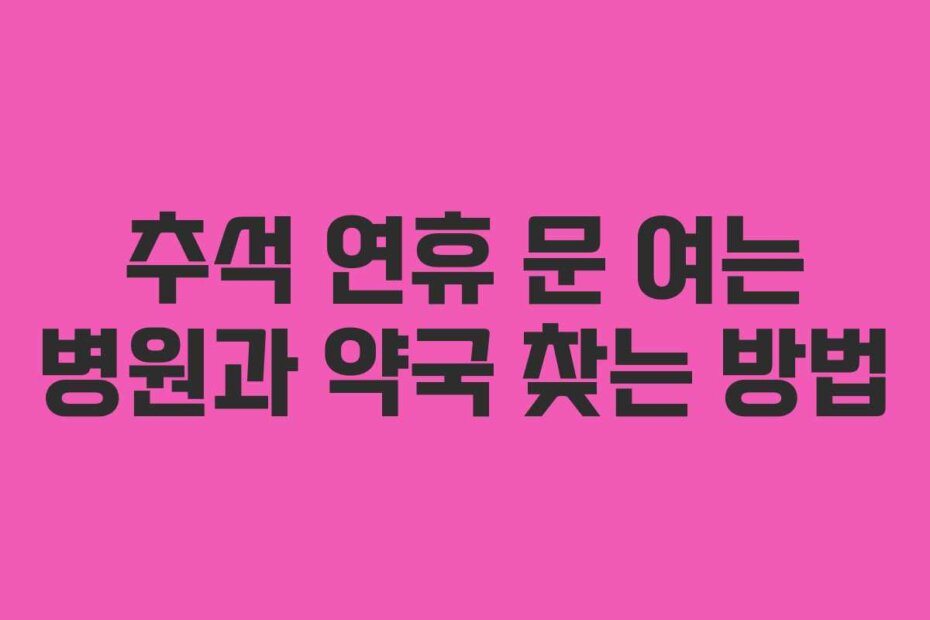 추석 연휴 문 여는 병원과 약국 찾는 방법