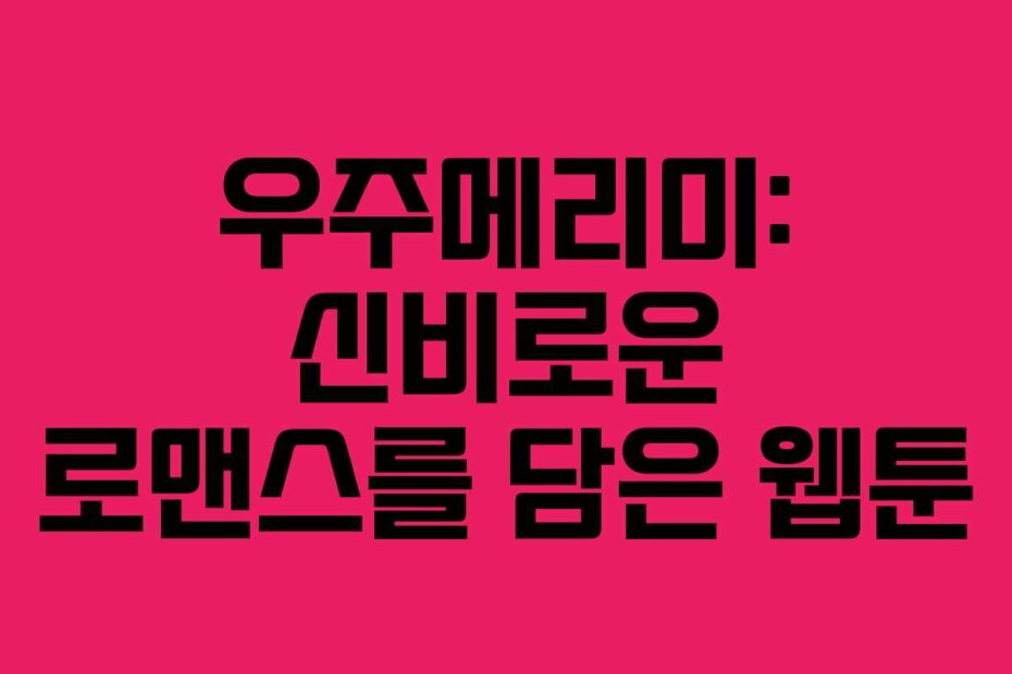 우주메리미: 신비로운 로맨스를 담은 웹툰