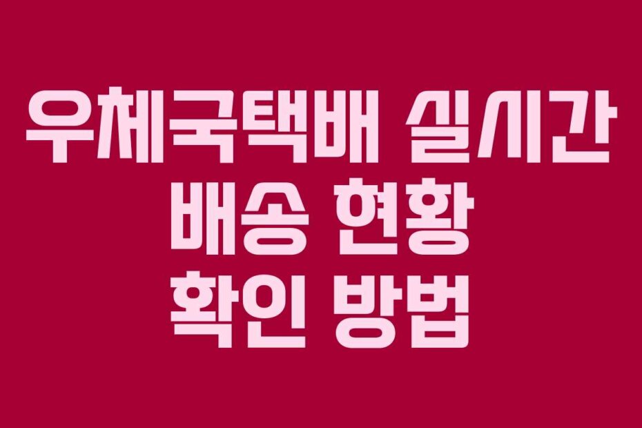 우체국택배 실시간 배송 현황 확인 방법