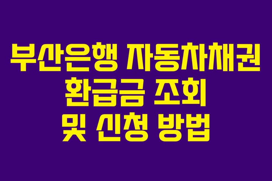 부산은행 자동차채권 환급금 조회 및 신청 방법