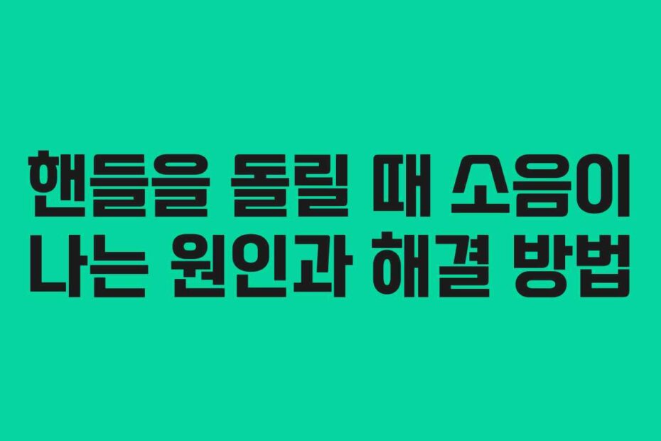 핸들을 돌릴 때 소음이 나는 원인과 해결 방법