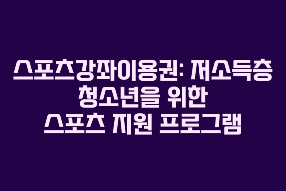 스포츠강좌이용권: 저소득층 청소년을 위한 스포츠 지원 프로그램