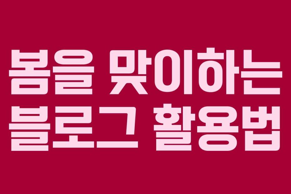 봄을 맞이하는 블로그 활용법