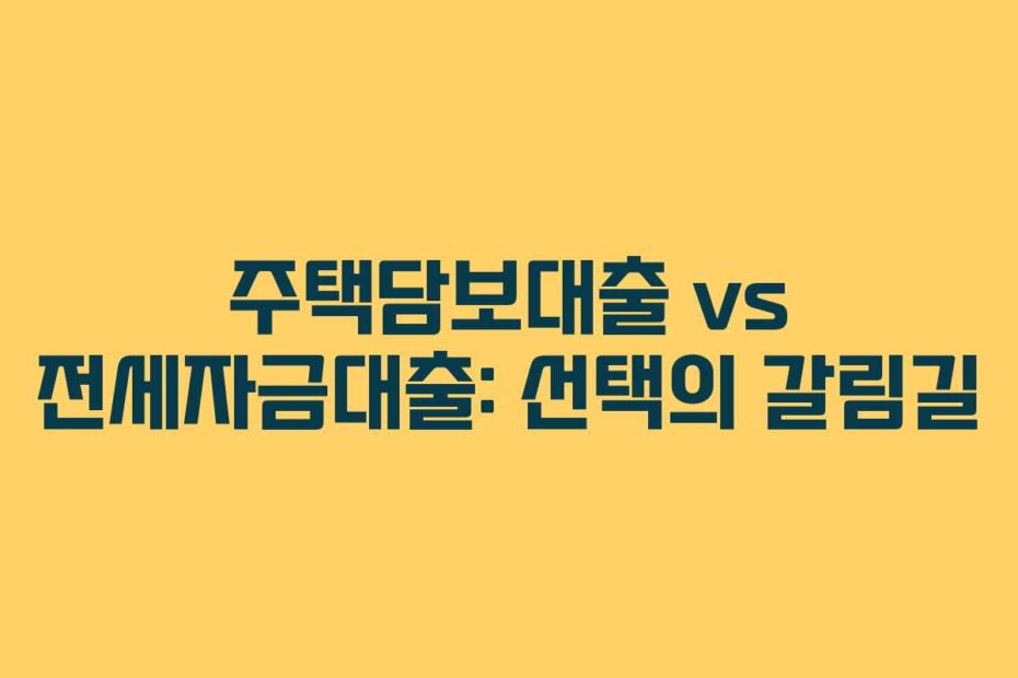 주택담보대출 vs 전세자금대출: 선택의 갈림길
