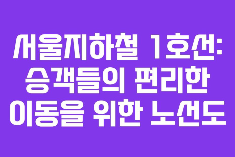 서울지하철 1호선: 승객들의 편리한 이동을 위한 노선도