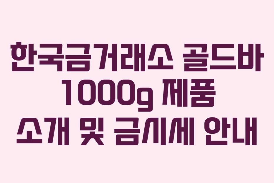 한국금거래소 골드바 1000g 제품 소개 및 금시세 안내