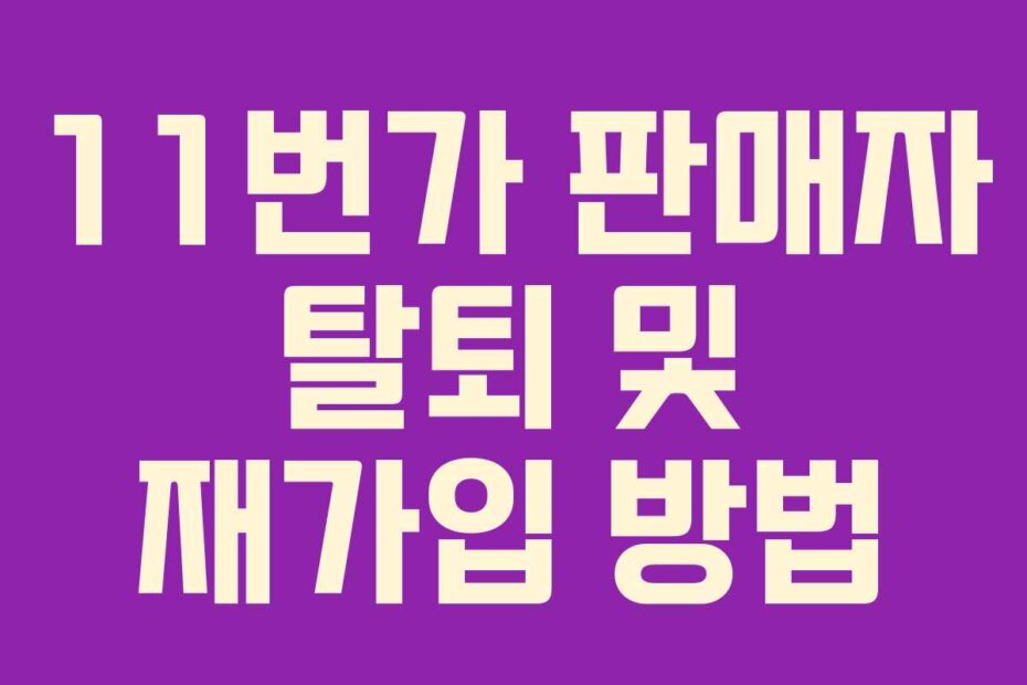 11번가 판매자 탈퇴 및 재가입 방법