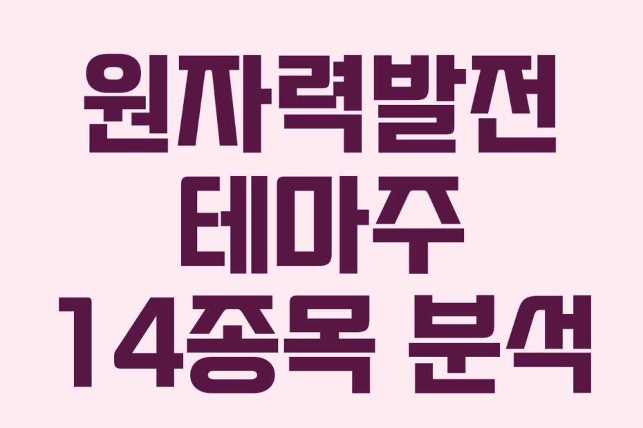 원자력발전 테마주 14종목 분석