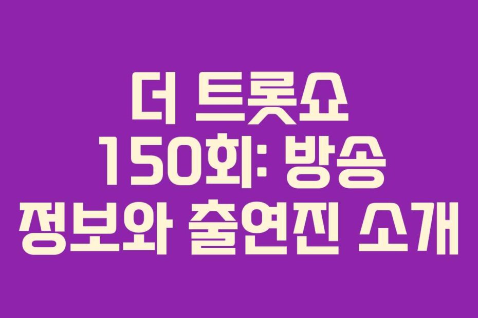 더 트롯쇼 150회: 방송 정보와 출연진 소개