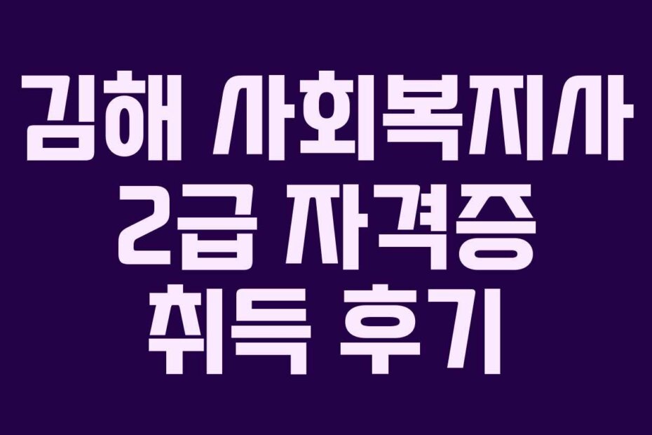 김해 사회복지사 2급 자격증 취득 후기