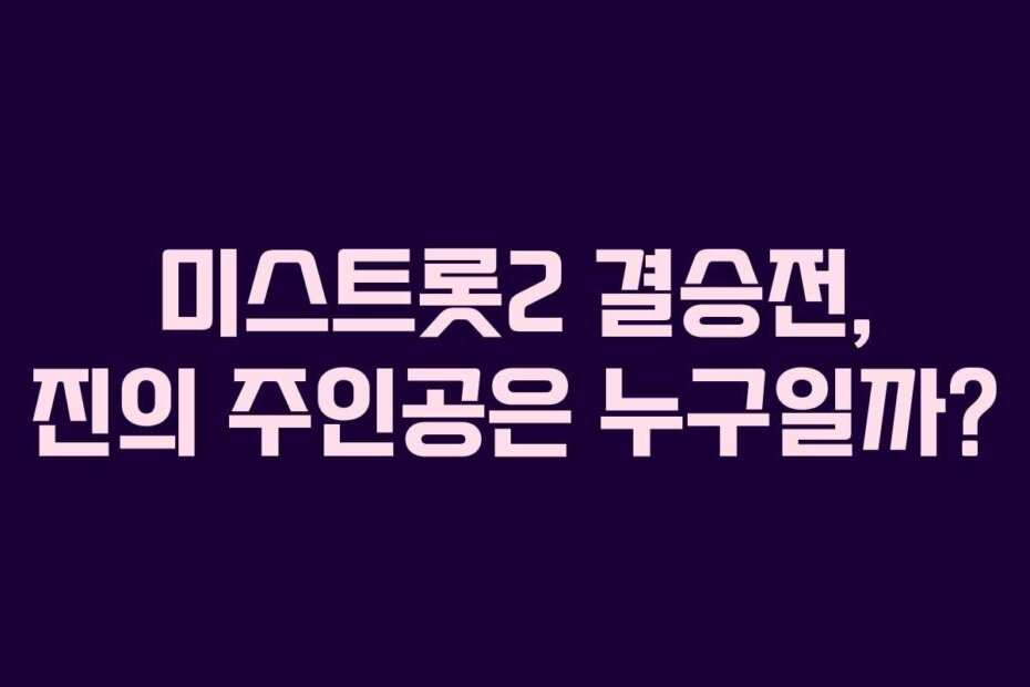 미스트롯2 결승전, 진의 주인공은 누구일까?