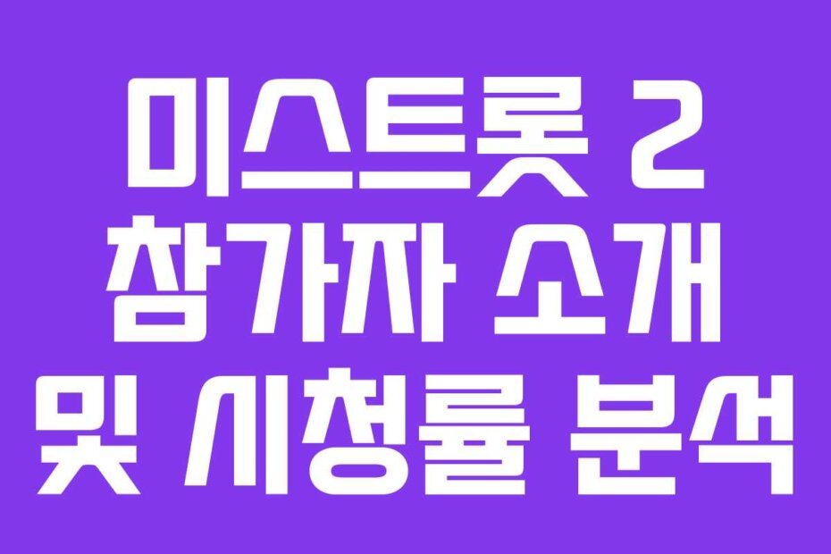 미스트롯 2 참가자 소개 및 시청률 분석