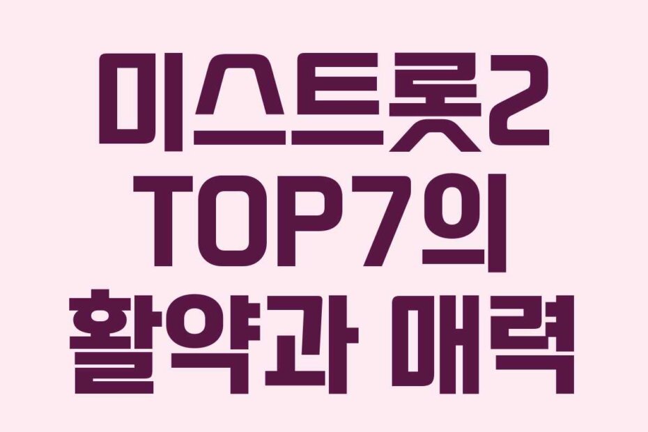 미스트롯2 TOP7의 활약과 매력