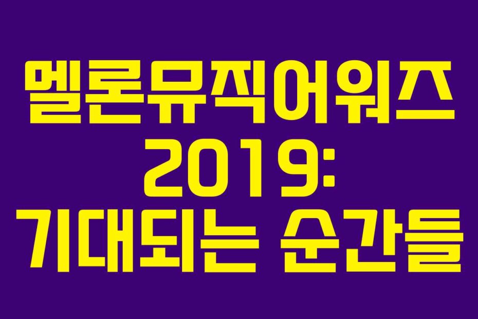 멜론뮤직어워즈 2019: 기대되는 순간들