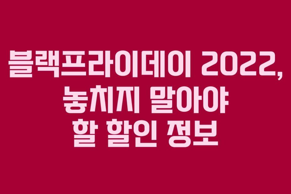 블랙프라이데이 2022, 놓치지 말아야 할 할인 정보