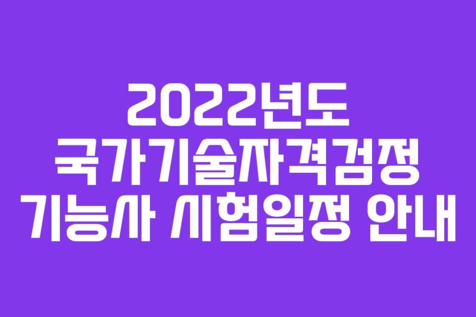 2022년도 국가기술자격검정 기능사 시험일정 안내