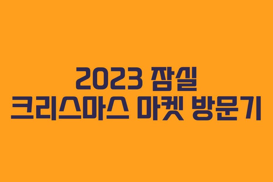 2023 잠실 크리스마스 마켓 방문기