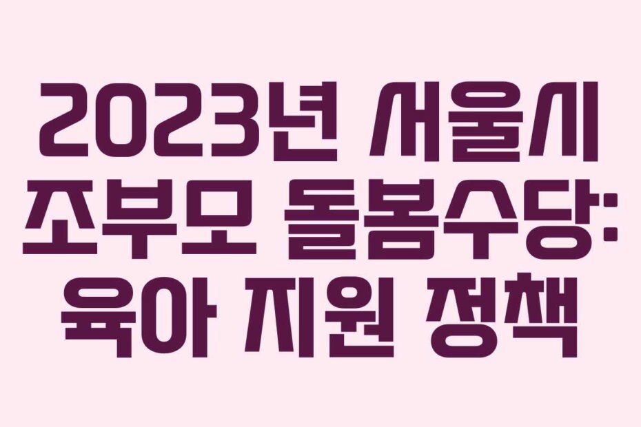 2023년 서울시 조부모 돌봄수당: 육아 지원 정책