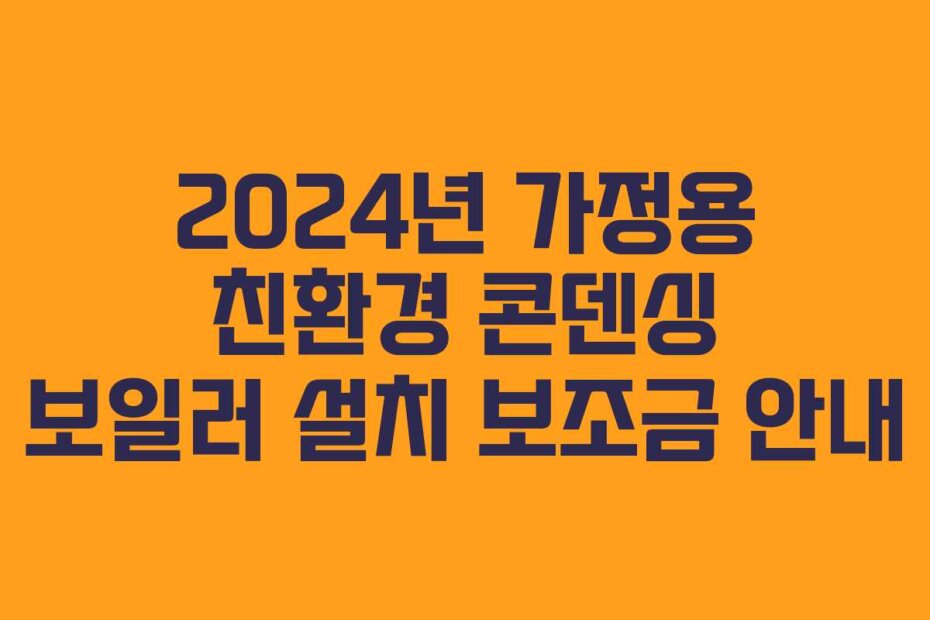 2024년 가정용 친환경 콘덴싱 보일러 설치 보조금 안내