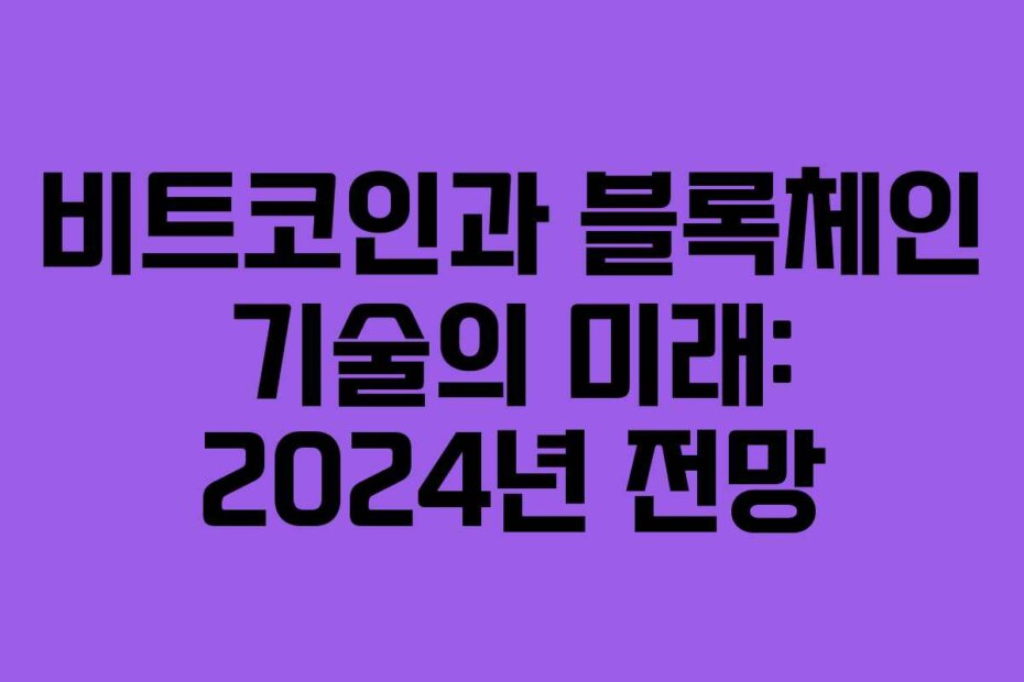 비트코인과 블록체인 기술의 미래: 2024년 전망