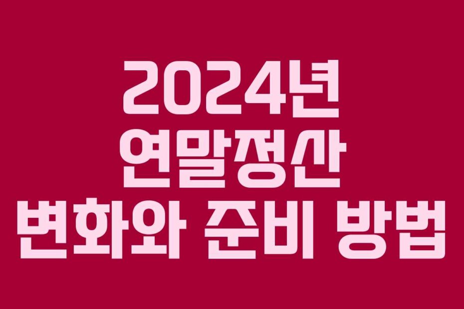 2024년 연말정산 변화와 준비 방법