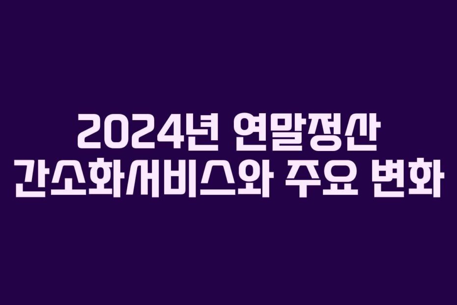 2024년 연말정산 간소화서비스와 주요 변화