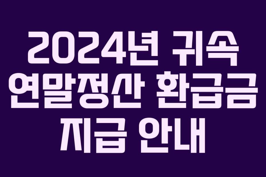 2024년 귀속 연말정산 환급금 지급 안내