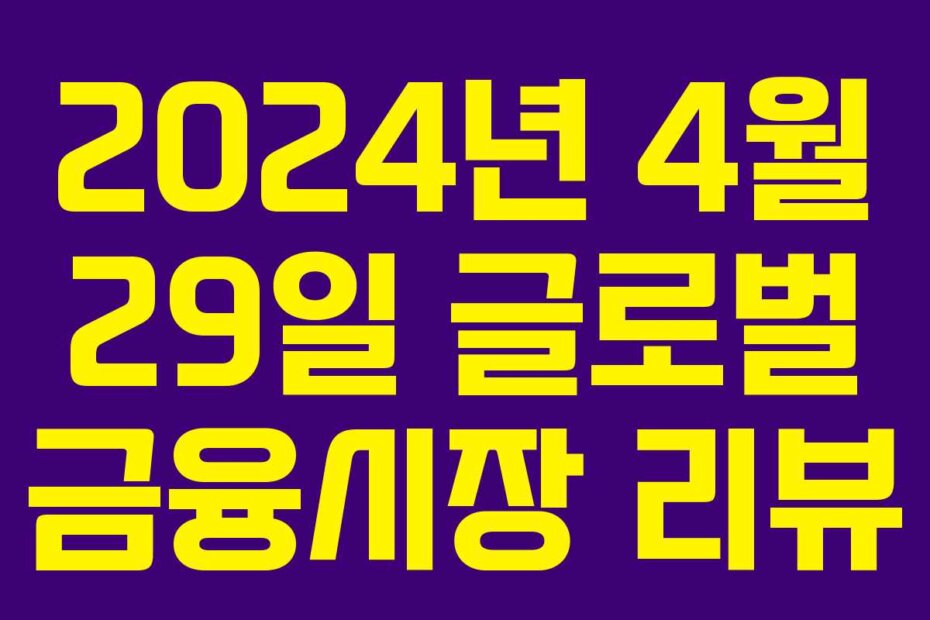 2024년 4월 29일 글로벌 금융시장 리뷰