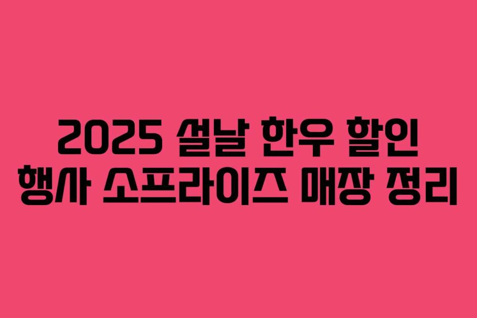 2025 설날 한우 할인 행사 소프라이즈 매장 정리