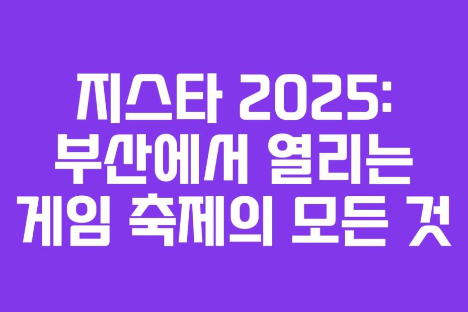 지스타 2025: 부산에서 열리는 게임 축제의 모든 것