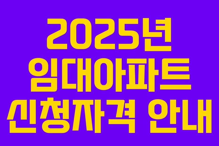 2025년 임대아파트 신청자격 안내