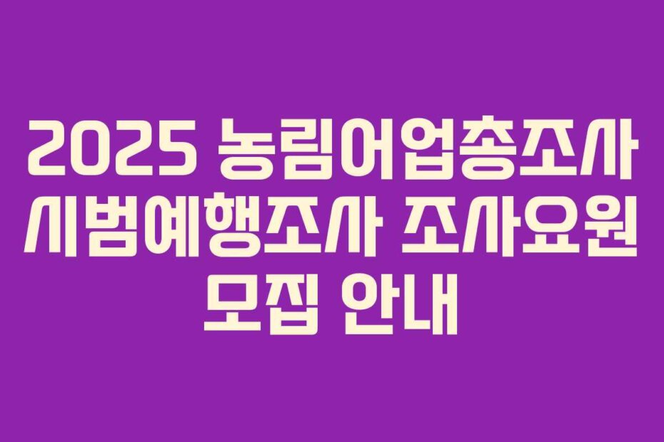 2025 농림어업총조사 시범예행조사 조사요원 모집 안내