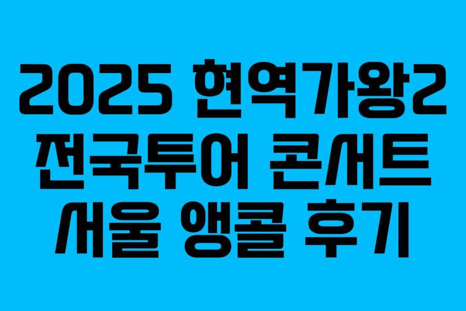 2025 현역가왕2 전국투어 콘서트 서울 앵콜 후기