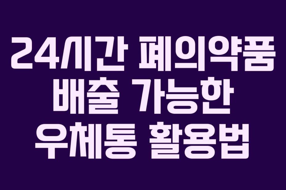 24시간 폐의약품 배출 가능한 우체통 활용법