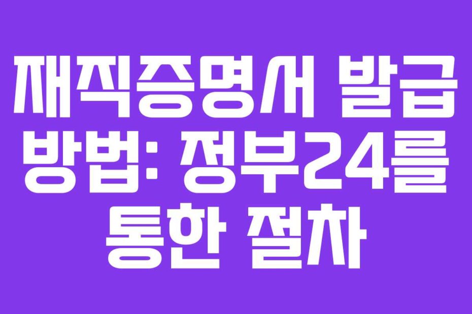 재직증명서 발급 방법: 정부24를 통한 절차