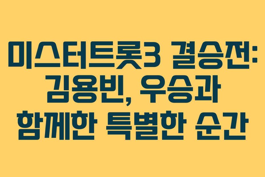 미스터트롯3 결승전: 김용빈, 우승과 함께한 특별한 순간