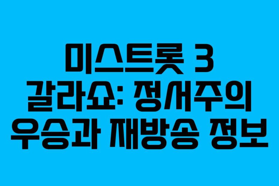 미스트롯 3 갈라쇼: 정서주의 우승과 재방송 정보